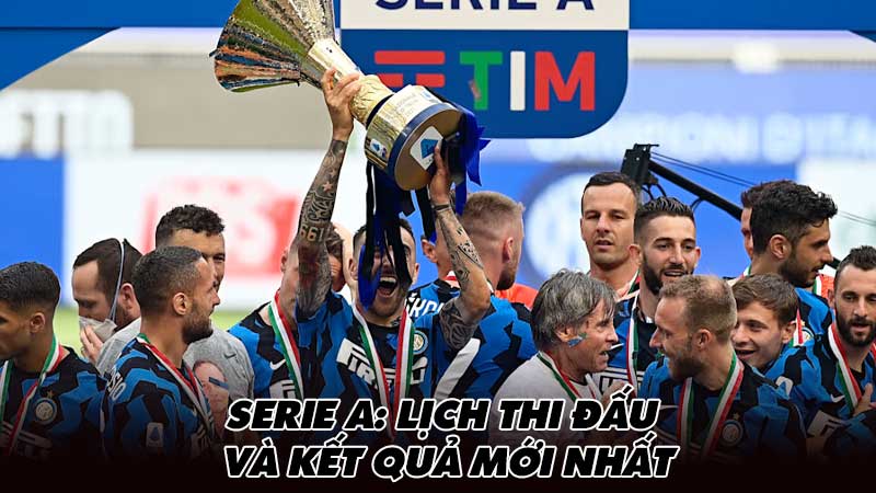 Serie A: Lịch thi đấu và kết quả mới nhất