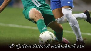 Tỷ lệ kèo Bóng Đá Châu Âu là gì?